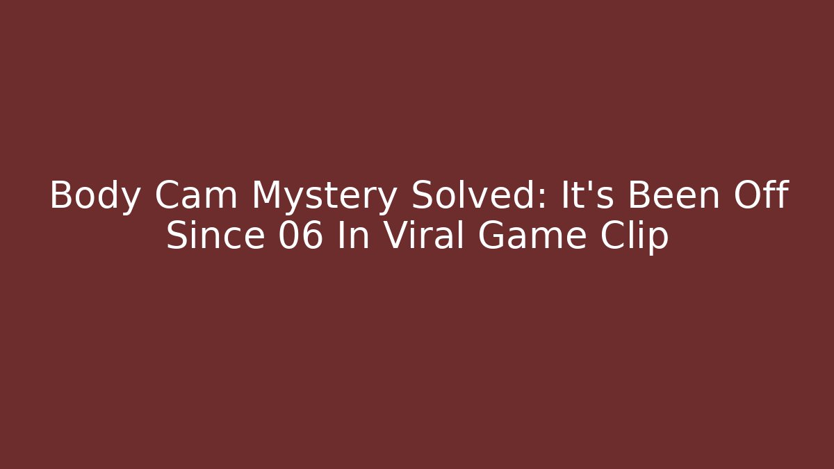 Body Cam Mystery Solved: It's Been Off Since 06 In Viral Game Clip