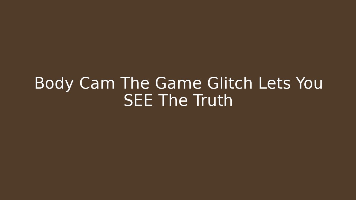 Body Cam The Game Glitch Lets You SEE The Truth