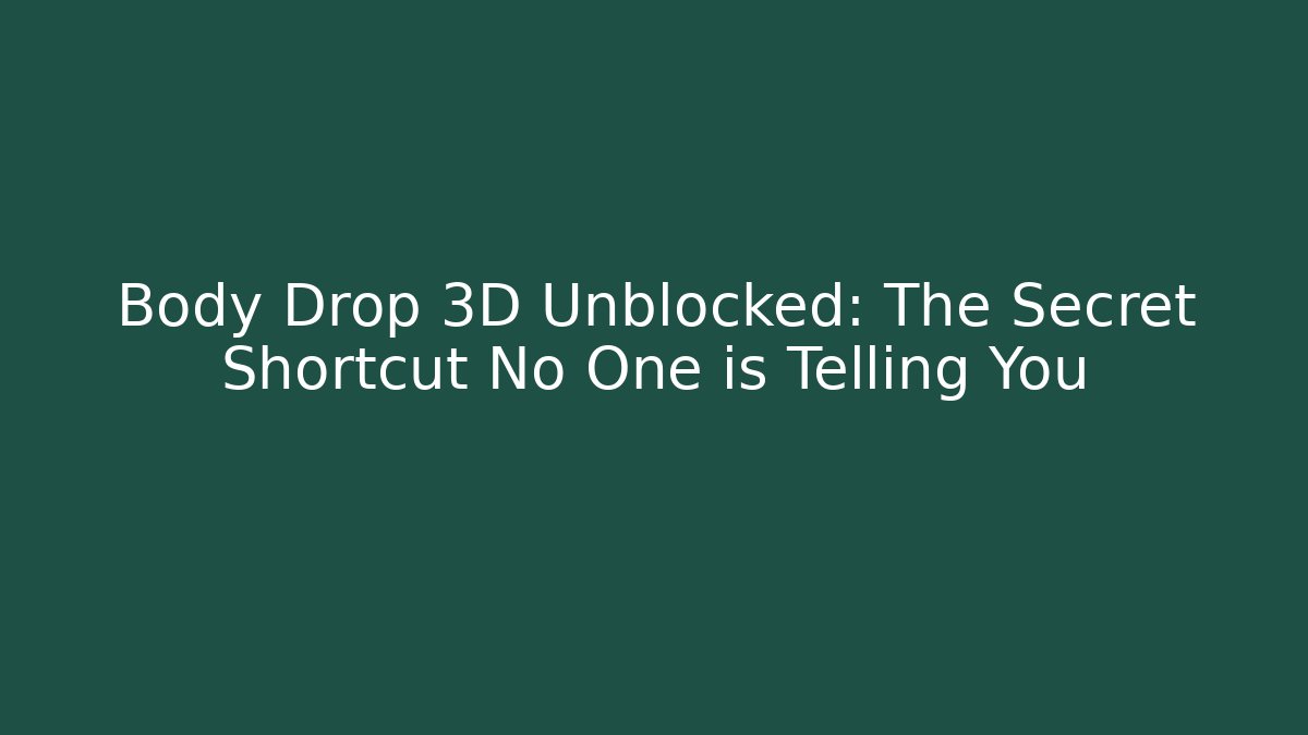 Body Drop 3D Unblocked: The Secret Shortcut No One is Telling You