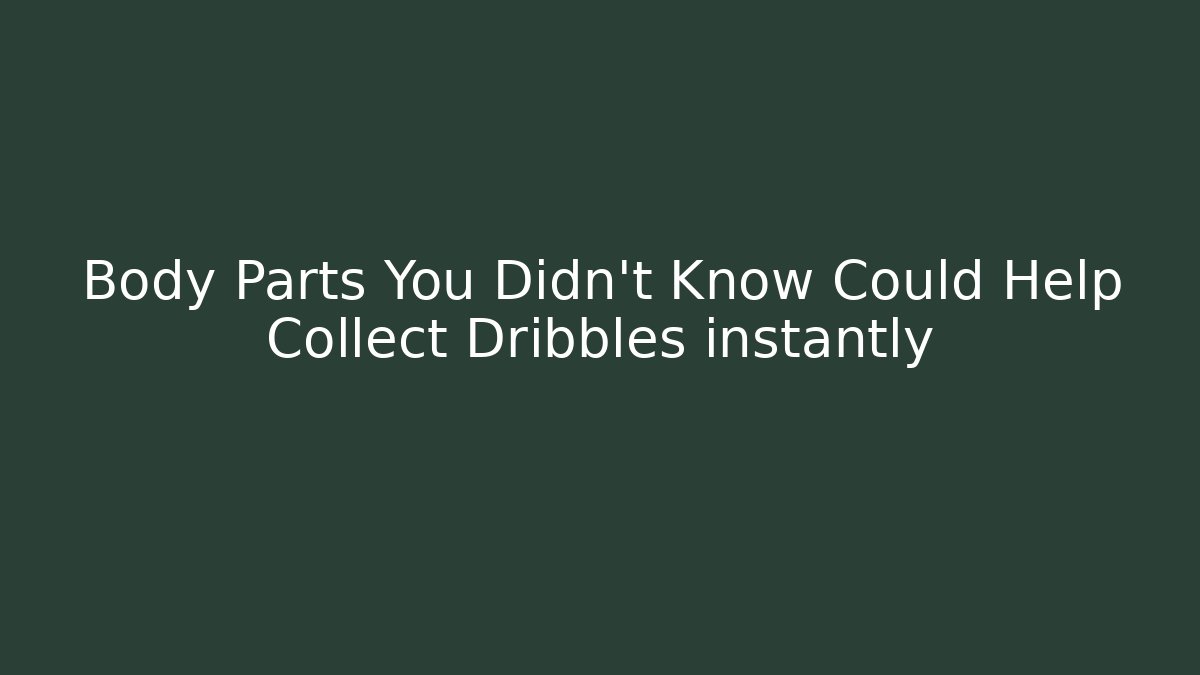 Body Parts You Didn't Know Could Help Collect Dribbles instantly