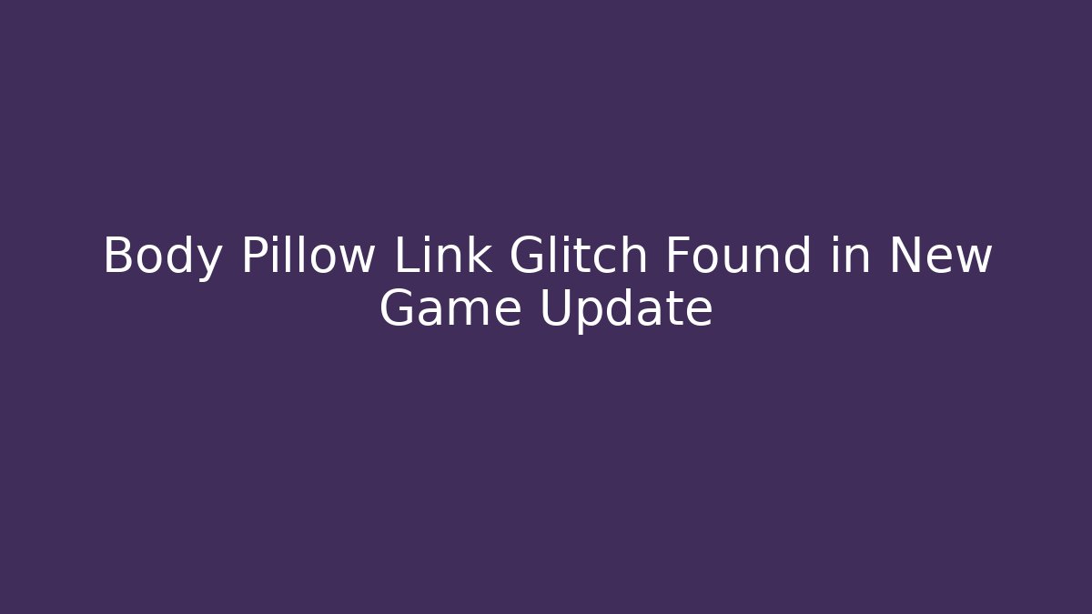 Body Pillow Link Glitch Found in New Game Update