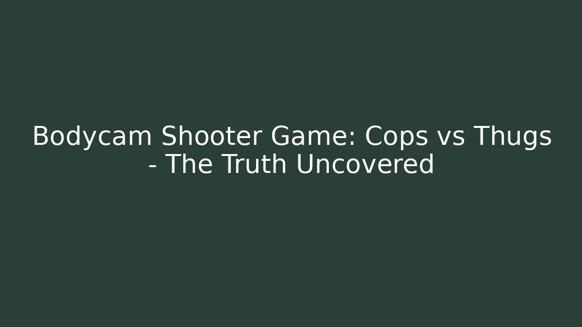 Bodycam Shooter Game: Cops vs Thugs - The Truth Uncovered