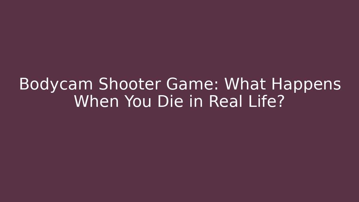 Bodycam Shooter Game: What Happens When You Die in Real Life?