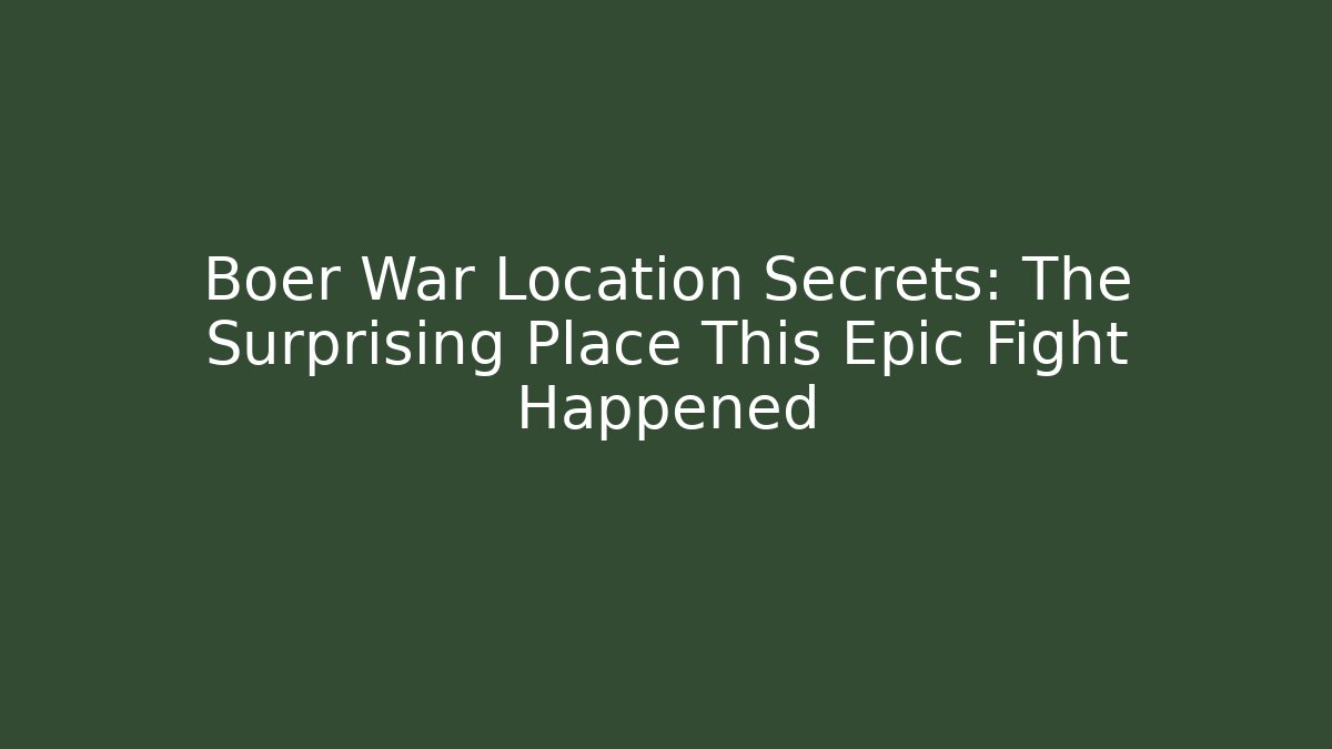 Boer War Location Secrets: The Surprising Place This Epic Fight Happened