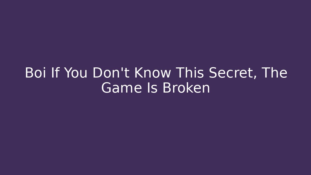 Boi If You Don't Know This Secret, The Game Is Broken