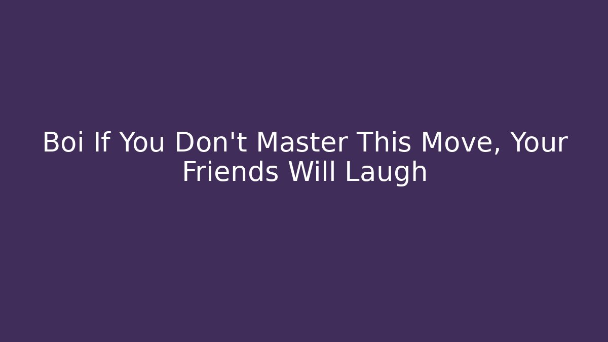 Boi If You Don't Master This Move, Your Friends Will Laugh
