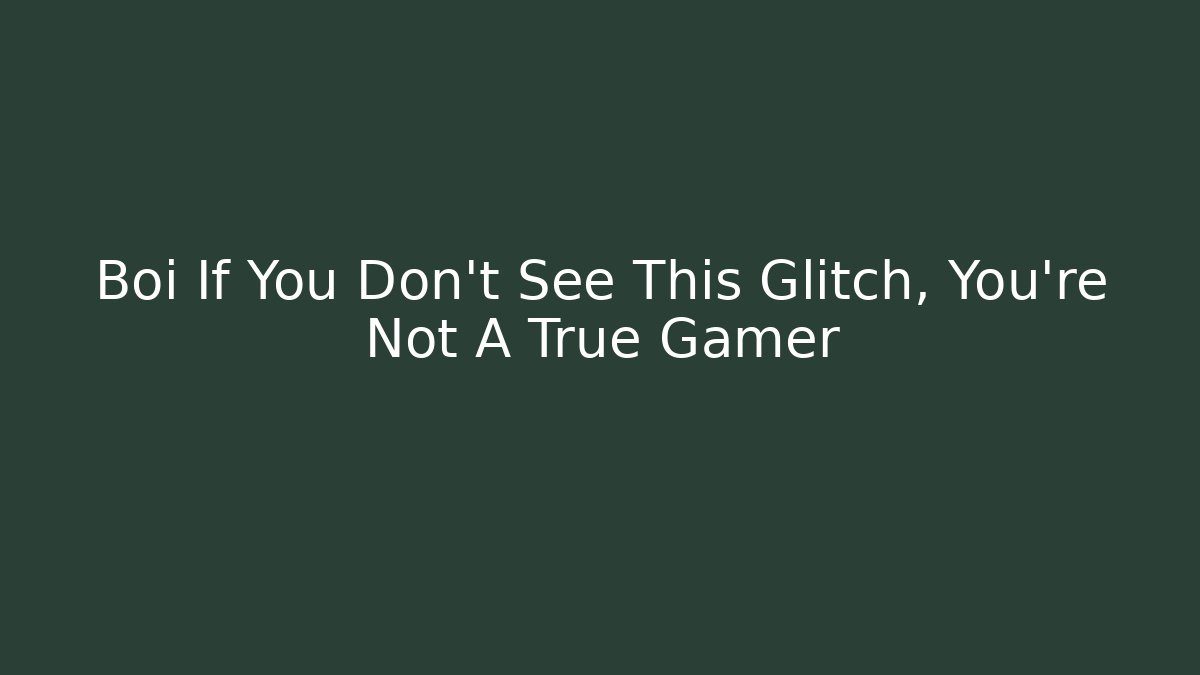 Boi If You Don't See This Glitch, You're Not A True Gamer