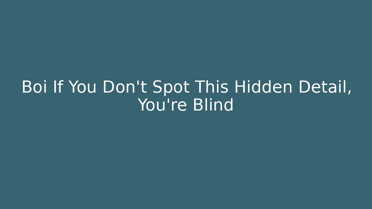 Boi If You Don't Spot This Hidden Detail, You're Blind