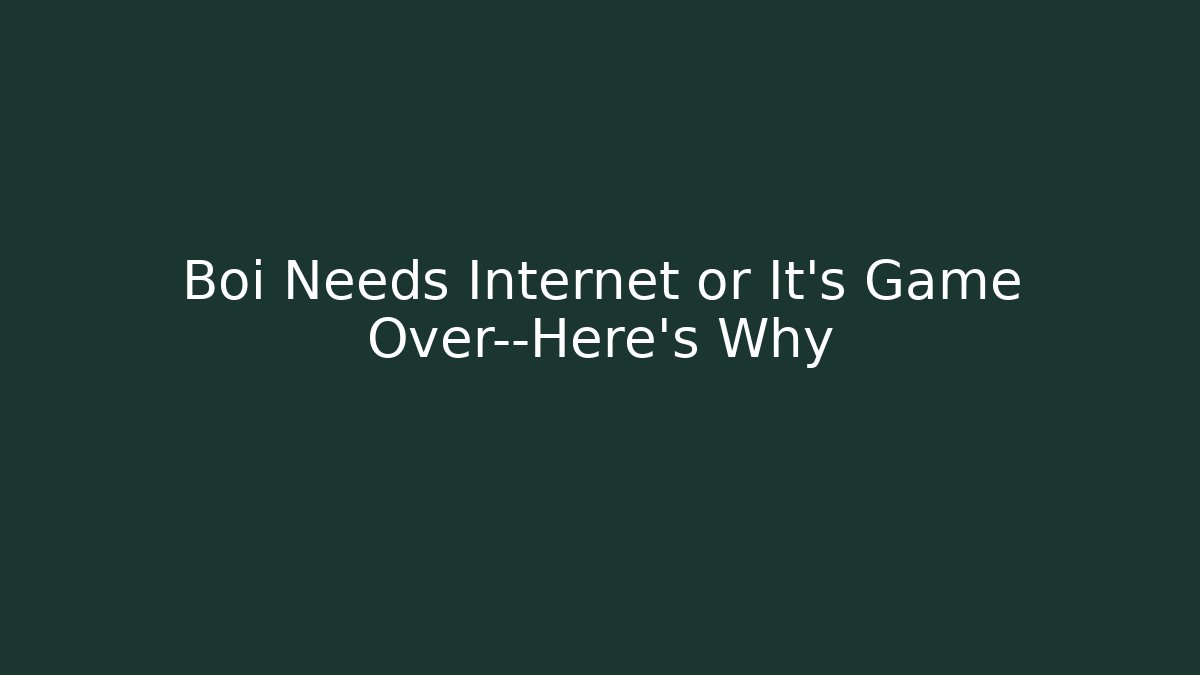 Boi Needs Internet or It’s Game Over—Here’s Why