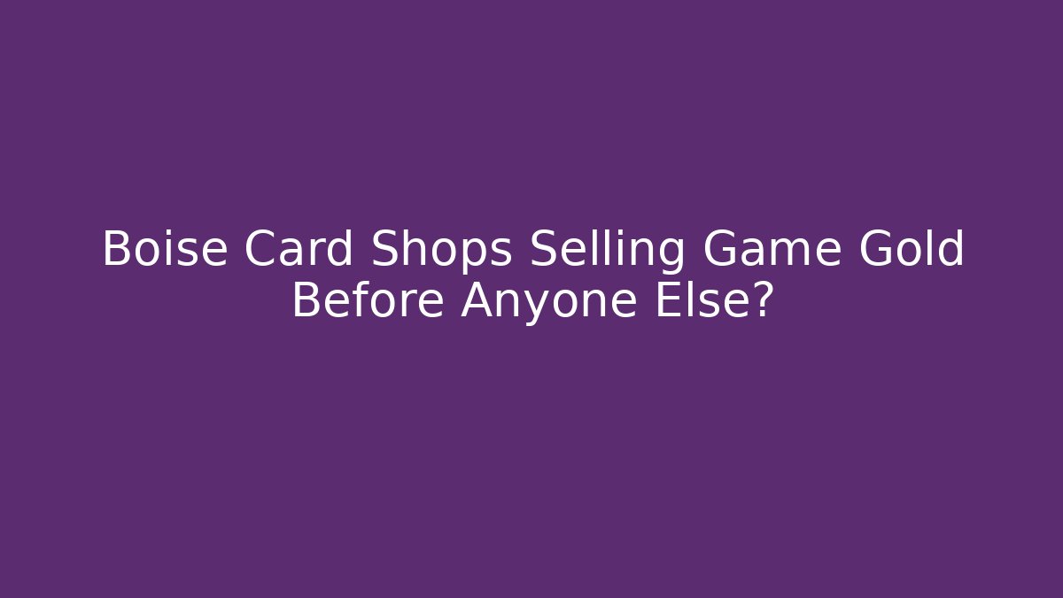 Boise Card Shops Selling Game Gold Before Anyone Else?