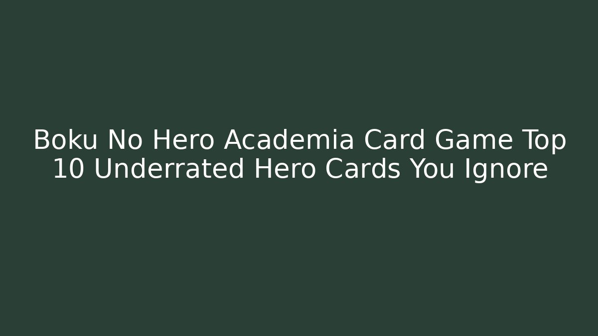 Boku No Hero Academia Card Game Top 10 Underrated Hero Cards You Ignore