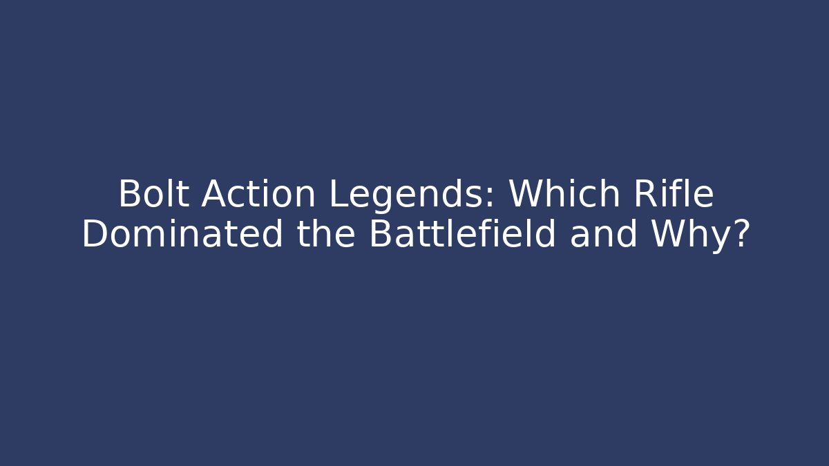 Bolt Action Legends: Which Rifle Dominated the Battlefield and Why?