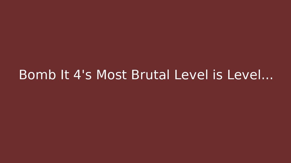 Bomb It 4's Most Brutal Level is Level...