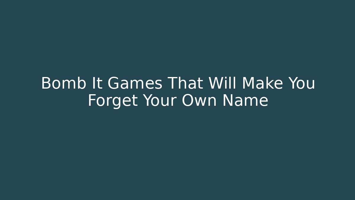 Bomb It Games That Will Make You Forget Your Own Name