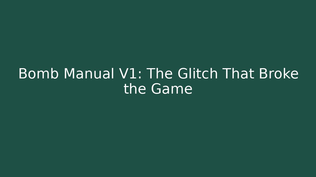Bomb Manual V1: The Glitch That Broke the Game