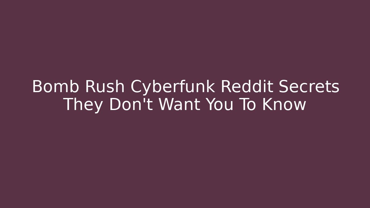 Bomb Rush Cyberfunk Reddit Secrets They Don't Want You To Know