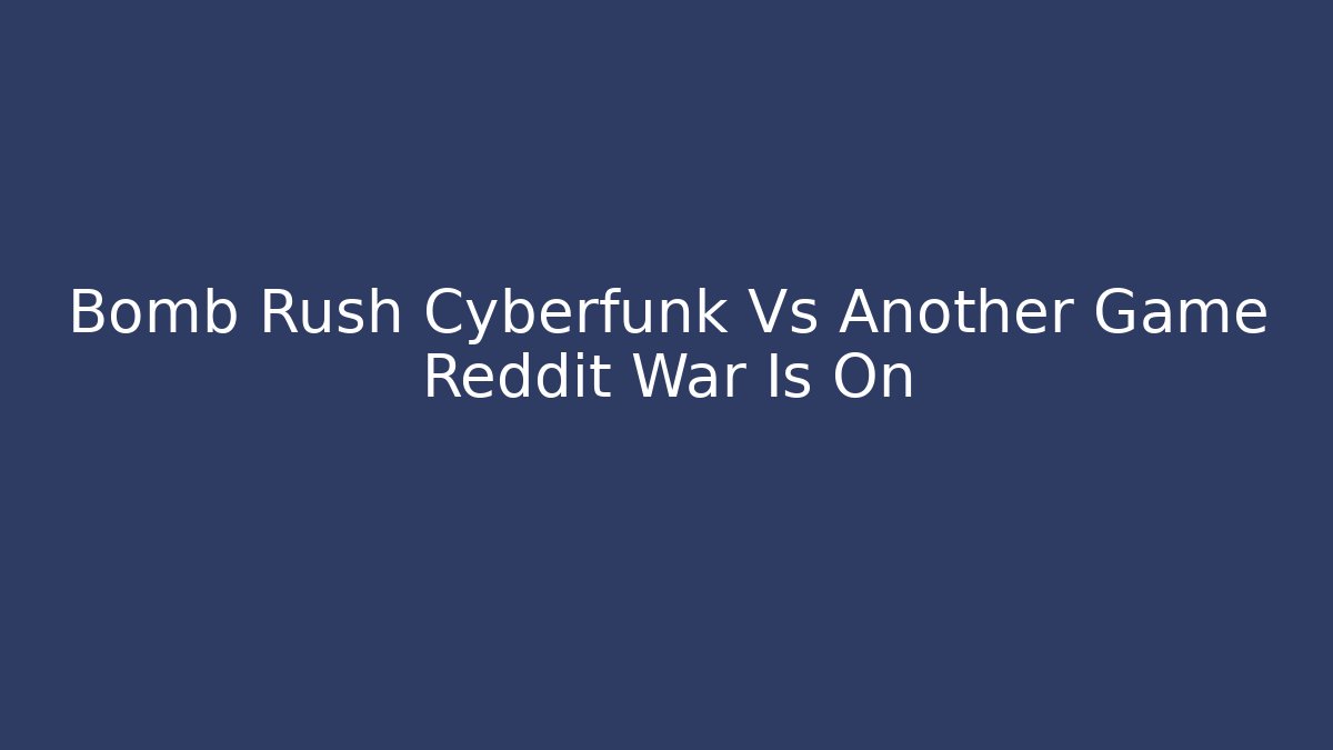 Bomb Rush Cyberfunk Vs Another Game Reddit War Is On