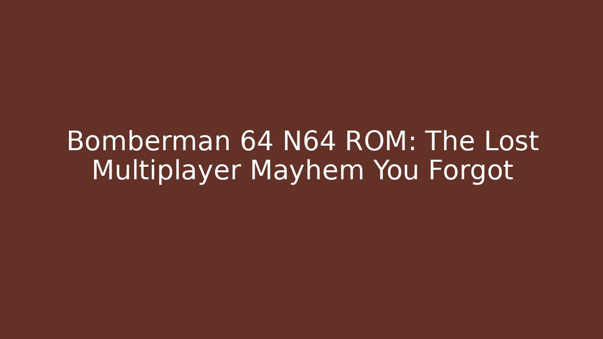 Bomberman 64 N64 ROM: The Lost Multiplayer Mayhem You Forgot