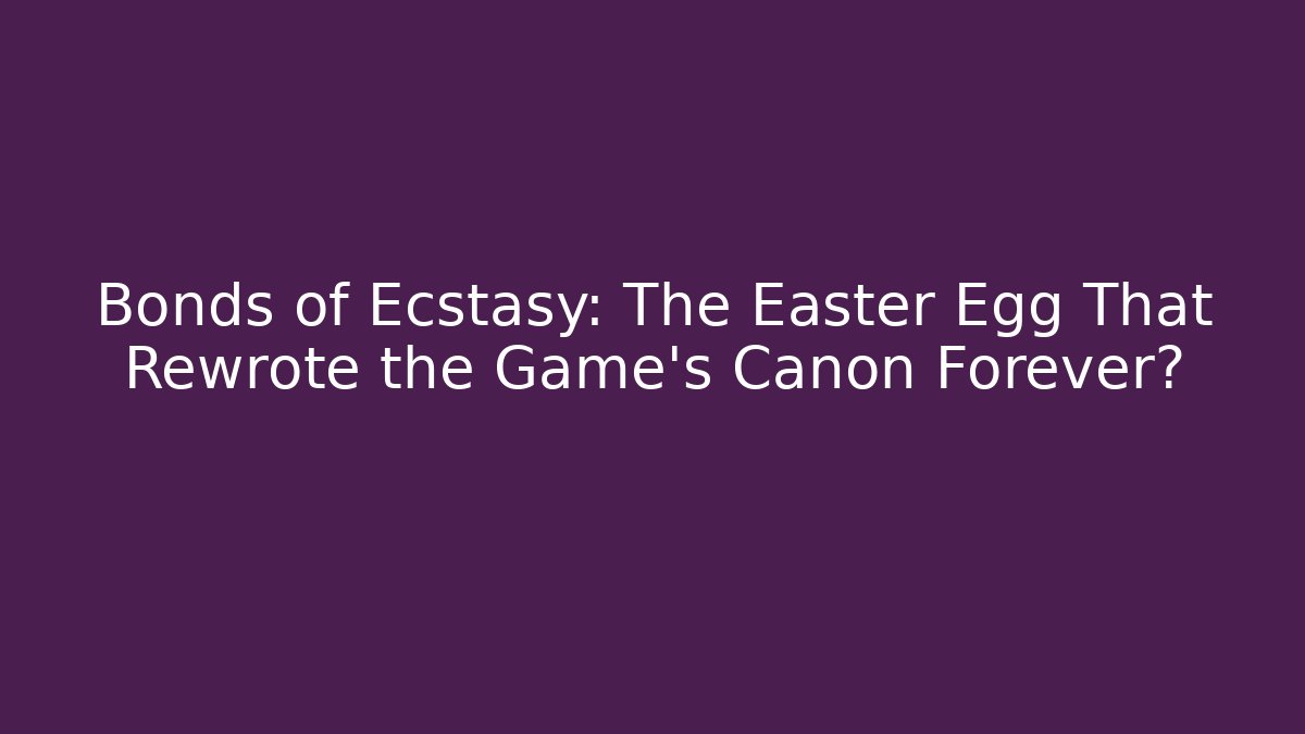 Bonds of Ecstasy: The Easter Egg That Rewrote the Game's Canon Forever?