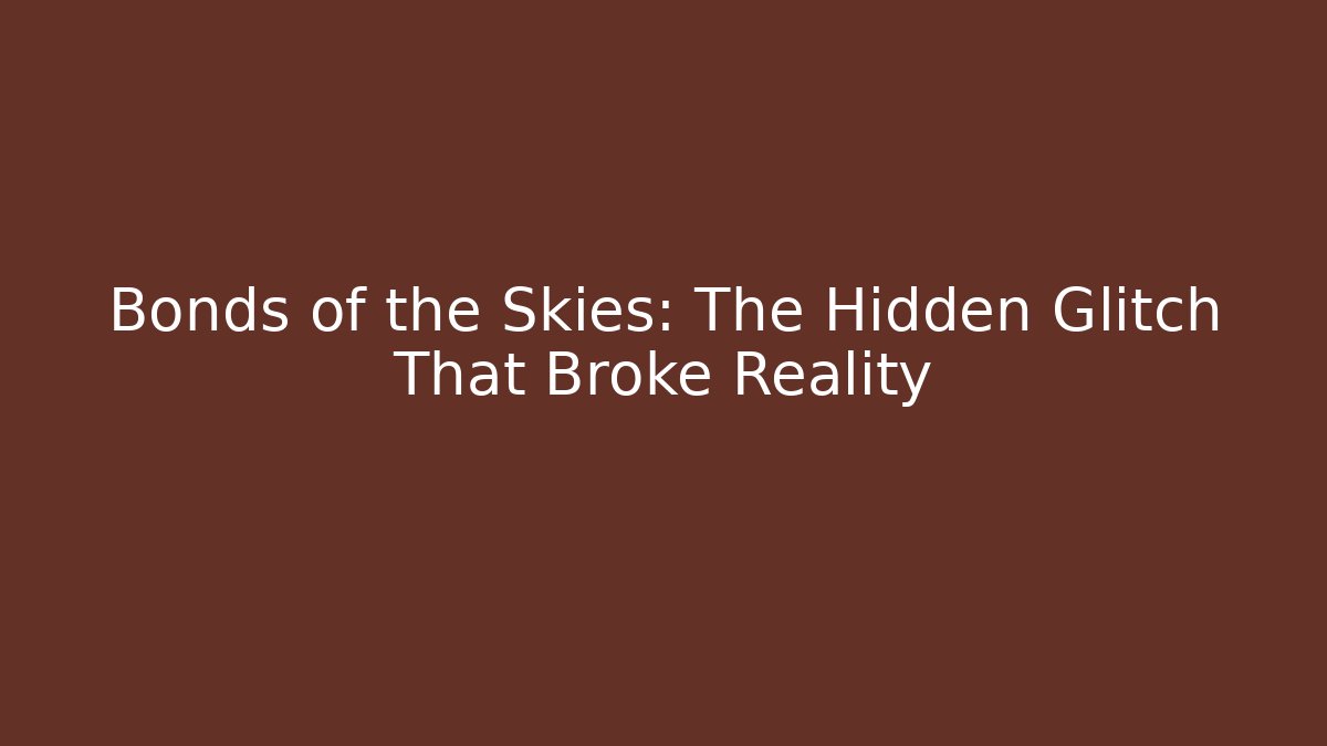 Bonds of the Skies: The Hidden Glitch That Broke Reality