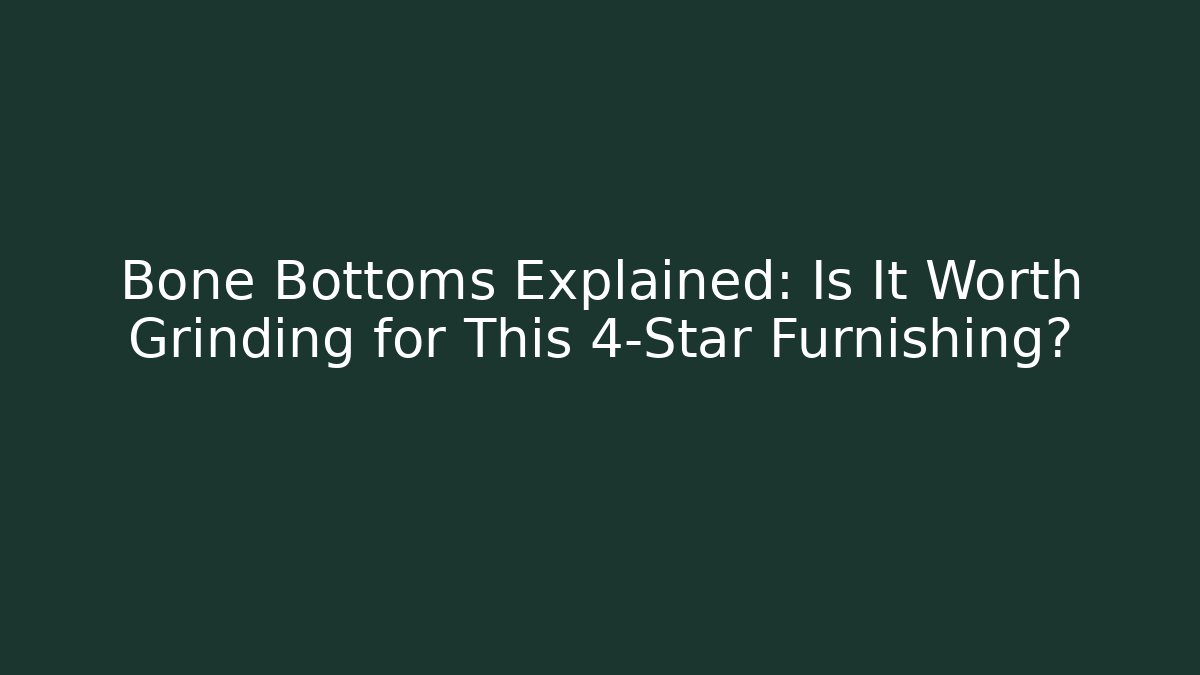 Bone Bottoms Explained: Is It Worth Grinding for This 4-Star Furnishing?