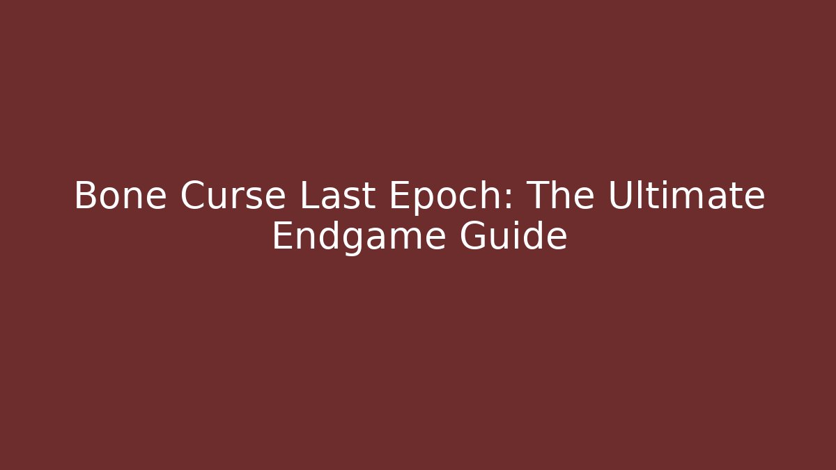 Bone Curse Last Epoch: The Ultimate Endgame Guide