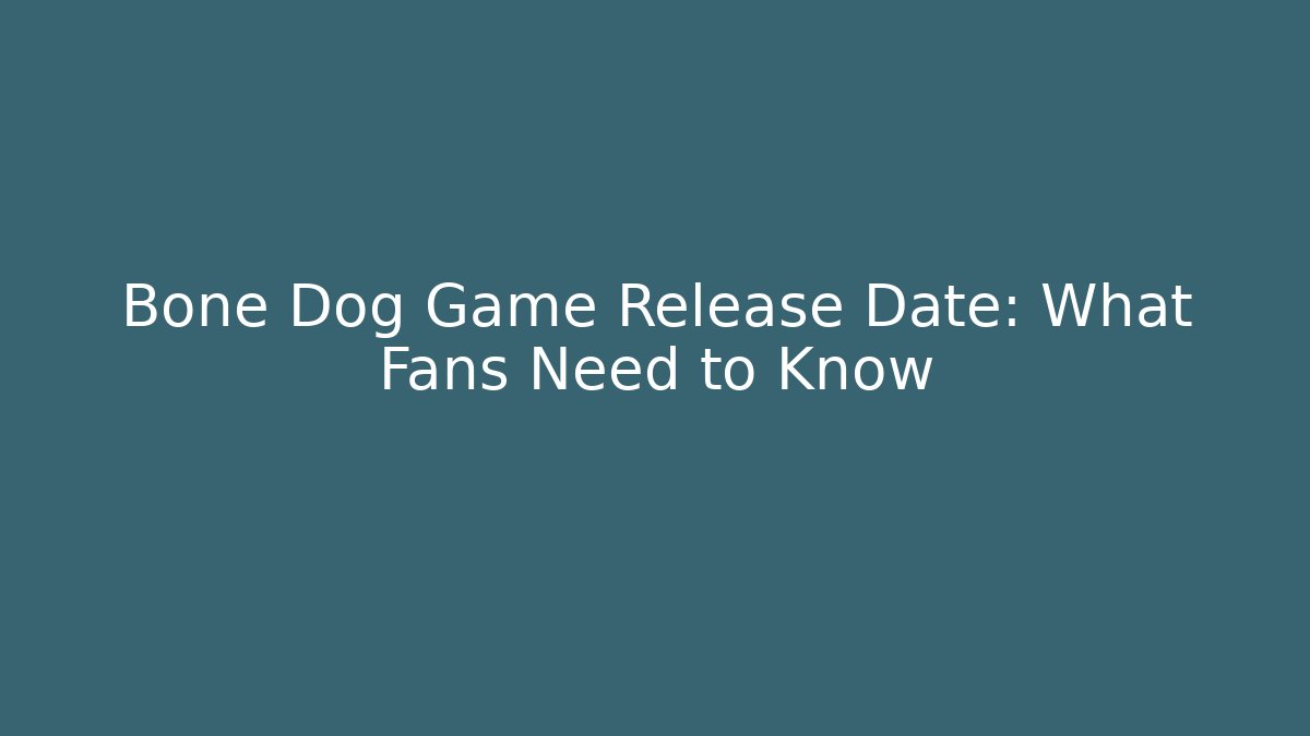 Bone Dog Game Release Date: What Fans Need to Know