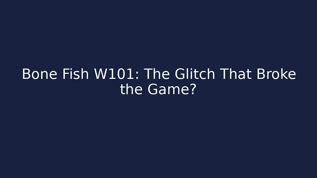 Bone Fish W101: The Glitch That Broke the Game?