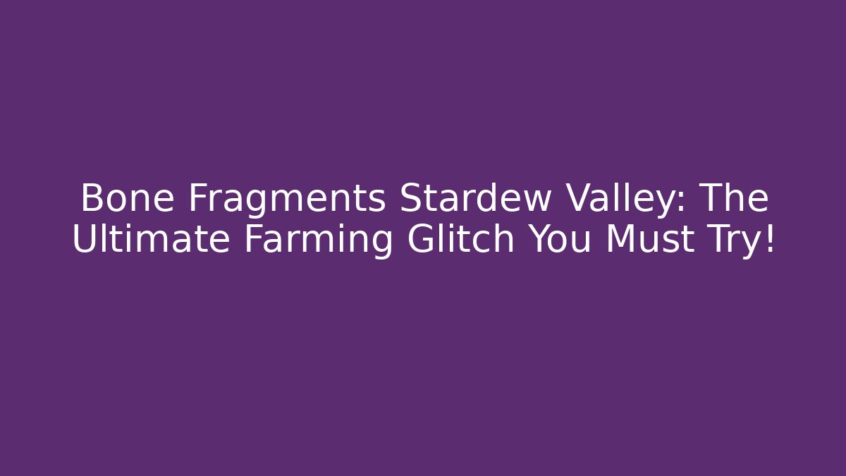 Bone Fragments Stardew Valley: The Ultimate Farming Glitch You Must Try!