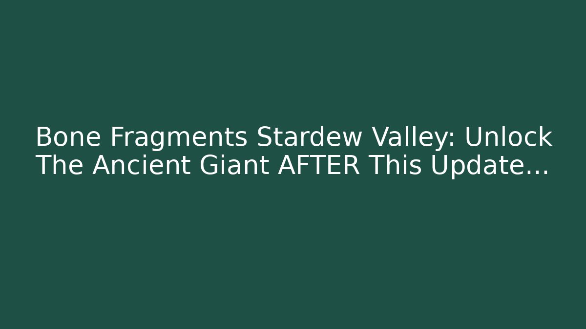 Bone Fragments Stardew Valley: Unlock The Ancient Giant AFTER This Update…