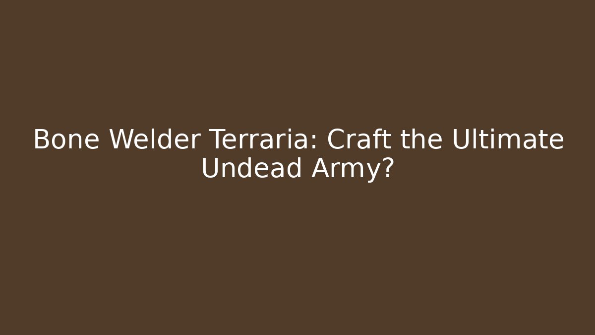 Bone Welder Terraria: Craft the Ultimate Undead Army?