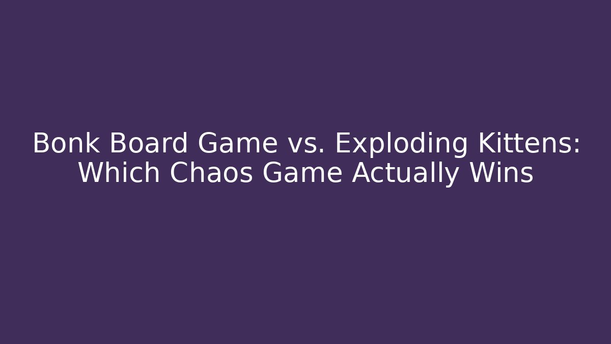 Bonk Board Game vs. Exploding Kittens: Which Chaos Game Actually Wins - Critter Realm
