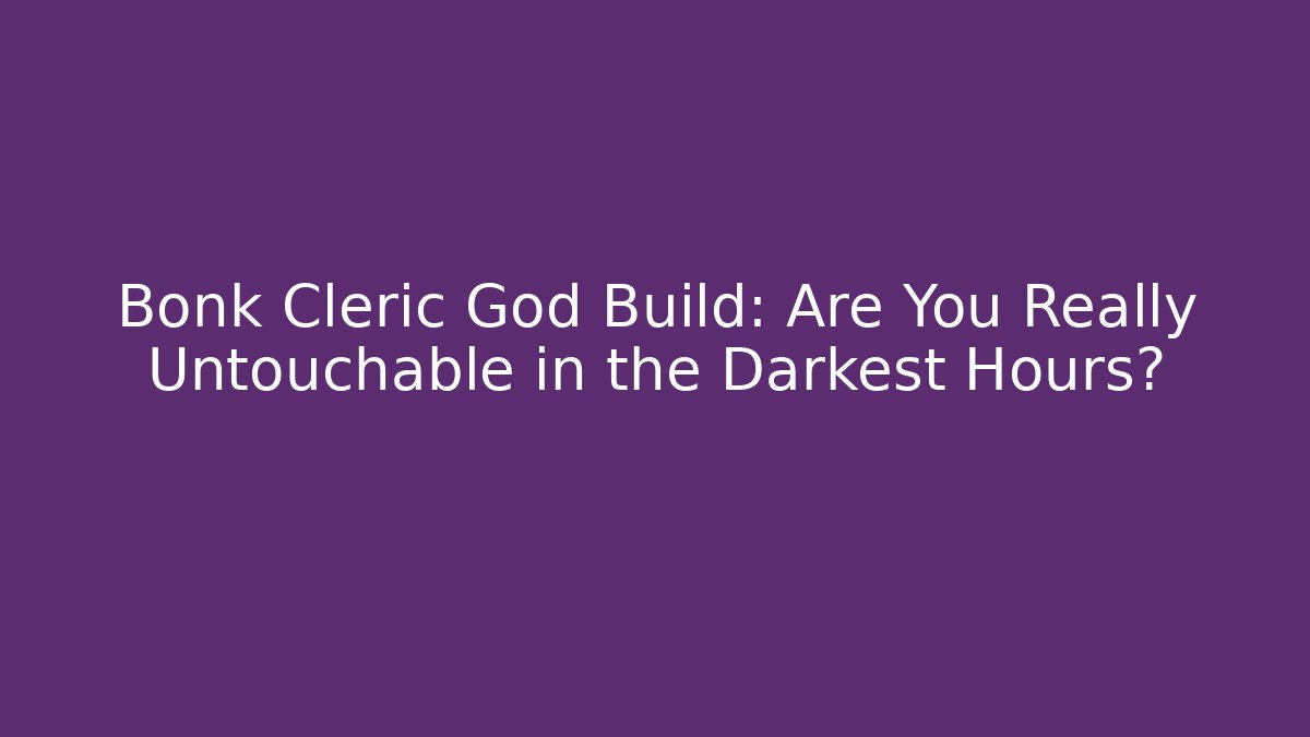 Bonk Cleric God Build: Are You Really Untouchable in the Darkest Hours?
