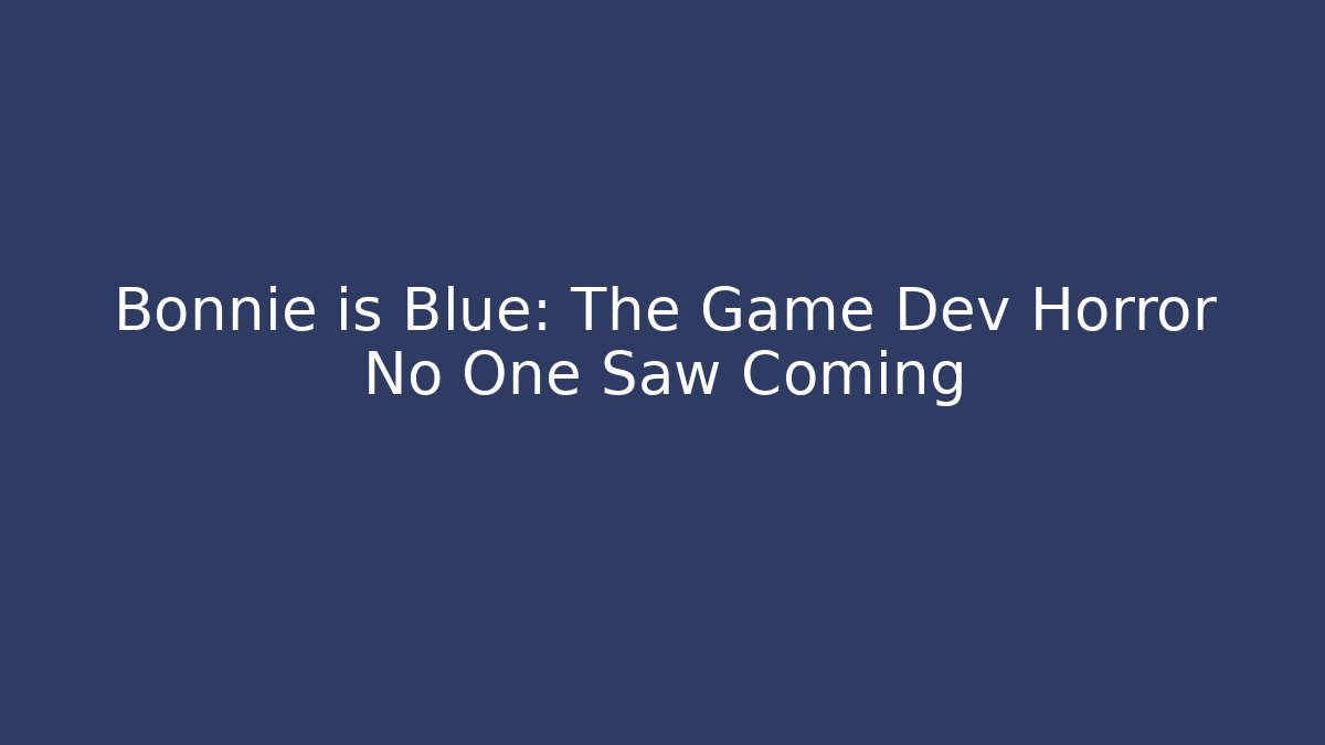 Bonnie is Blue: The Game Dev Horror No One Saw Coming