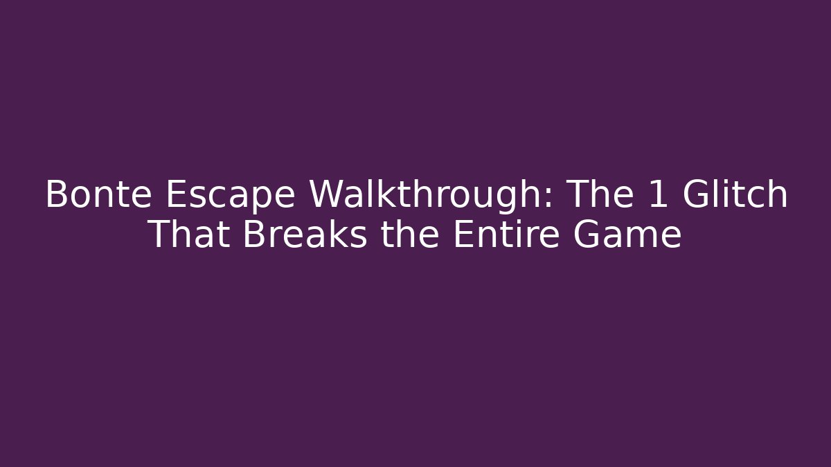 Bonte Escape Walkthrough: The 1 Glitch That Breaks the Entire Game