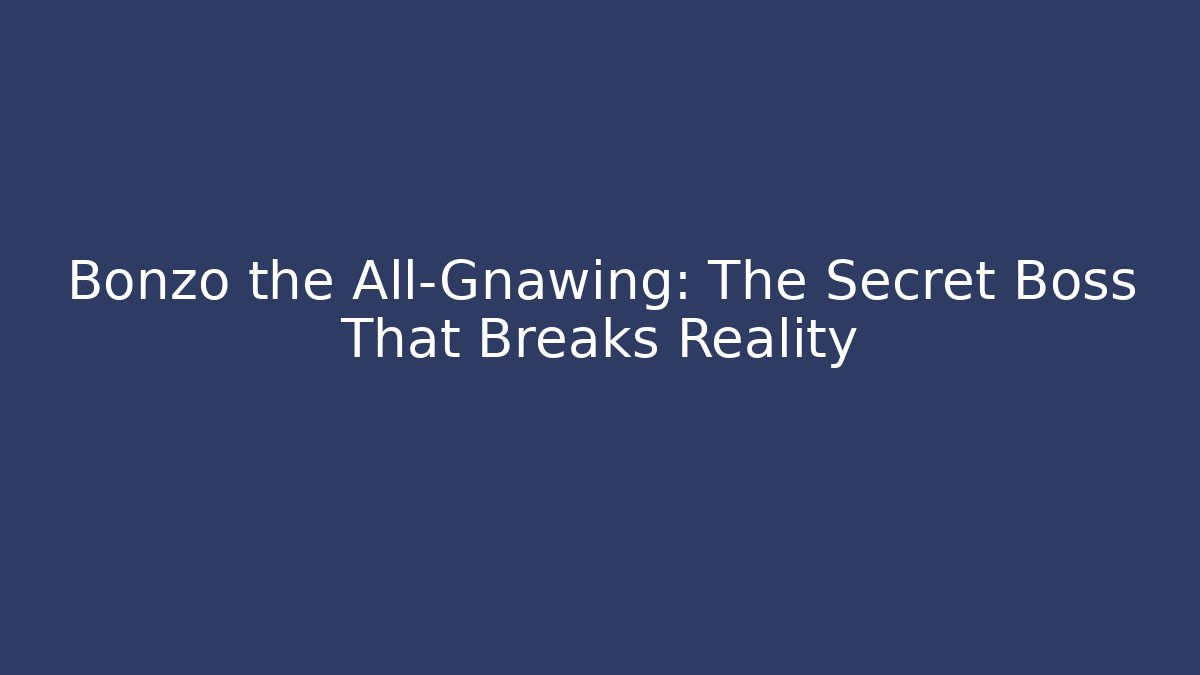 Bonzo the All-Gnawing: The Secret Boss That Breaks Reality