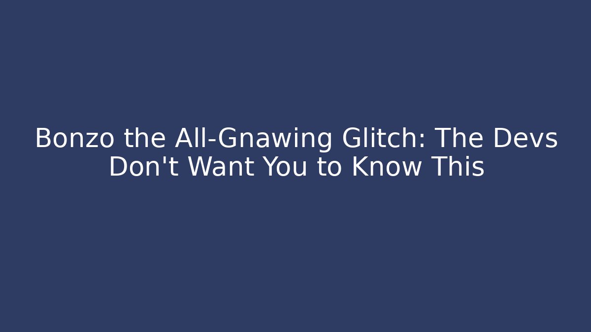 Bonzo the All-Gnawing Glitch: The Devs Don't Want You to Know This
