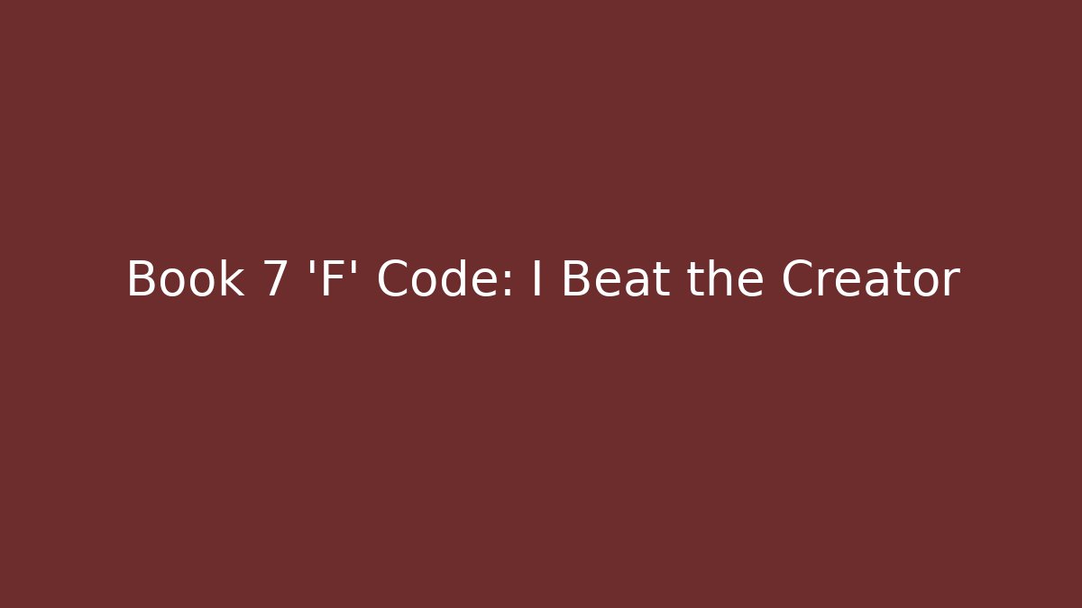 Book 7 'F' Code: I Beat the Creator