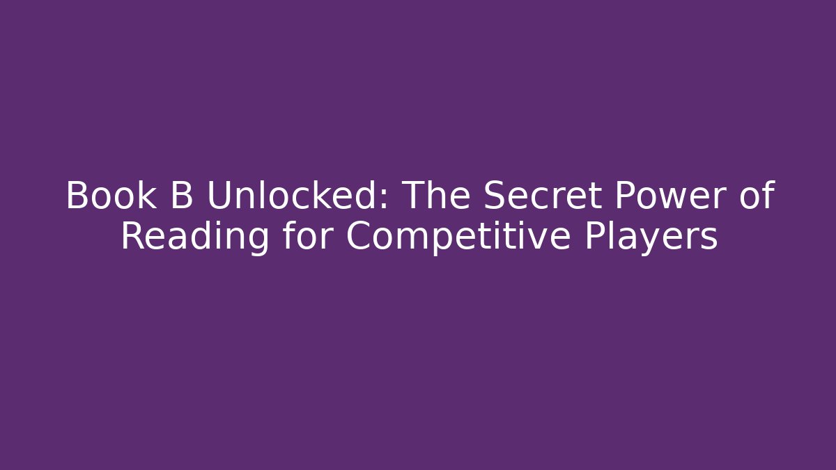 Book B Unlocked: The Secret Power of Reading for Competitive Players