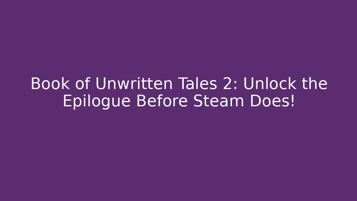 Book of Unwritten Tales 2: Unlock the Epilogue Before Steam Does!