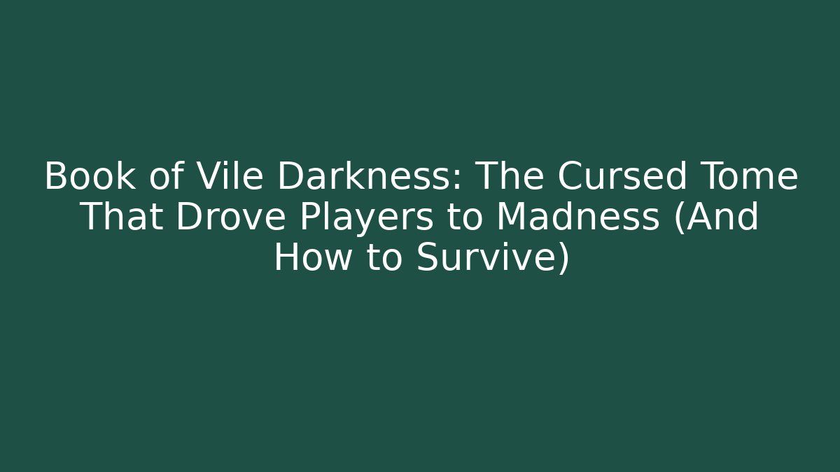 Book of Vile Darkness: The Cursed Tome That Drove Players to Madness (And How to Survive)
