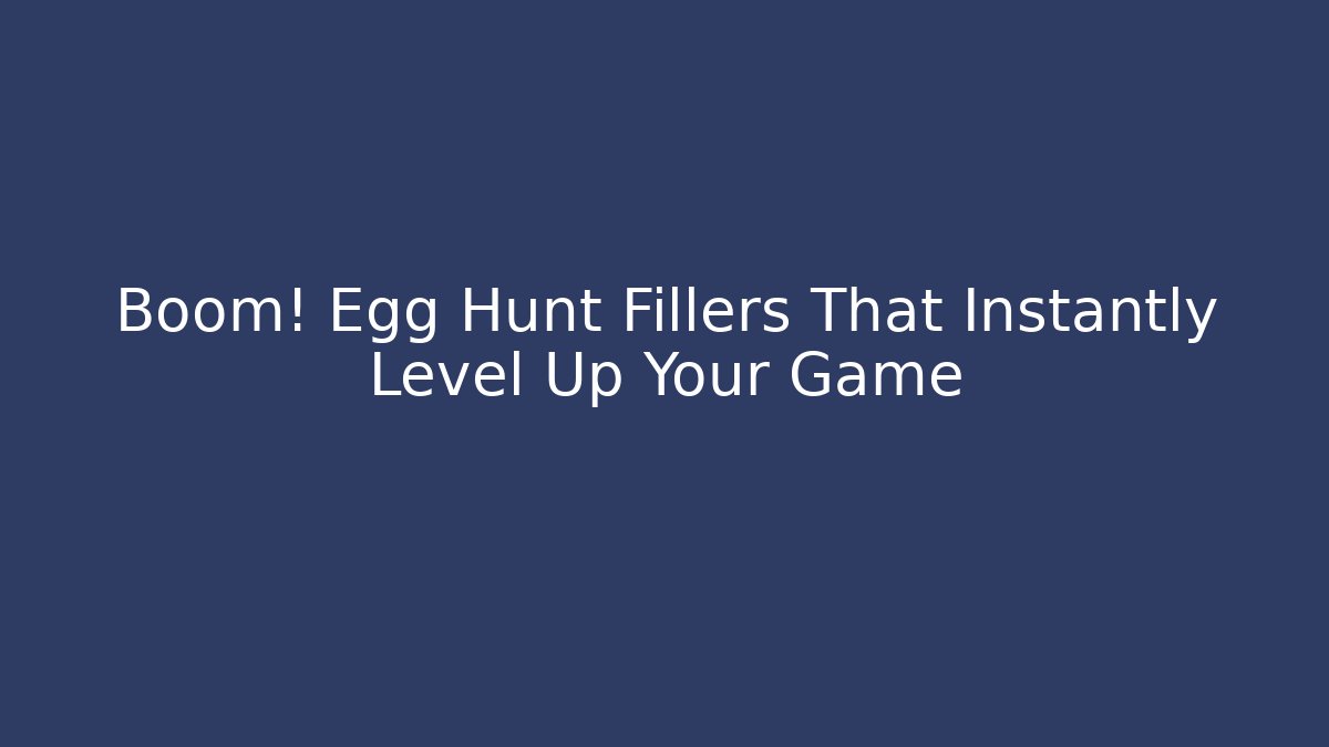 Boom! Egg Hunt Fillers That Instantly Level Up Your Game