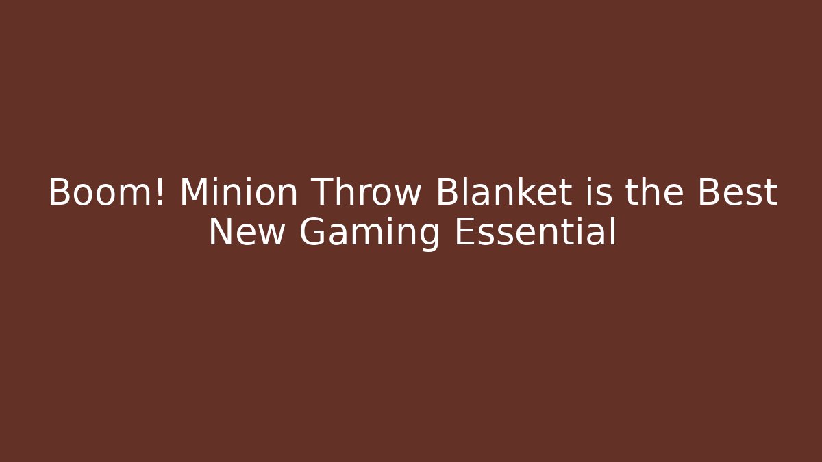 Boom! Minion Throw Blanket is the Best New Gaming Essential