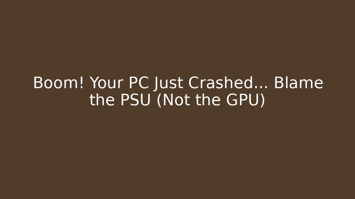 Boom! Your PC Just Crashed… Blame the PSU (Not the GPU)