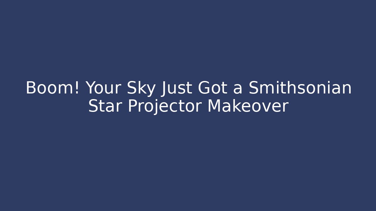 Boom! Your Sky Just Got a Smithsonian Star Projector Makeover