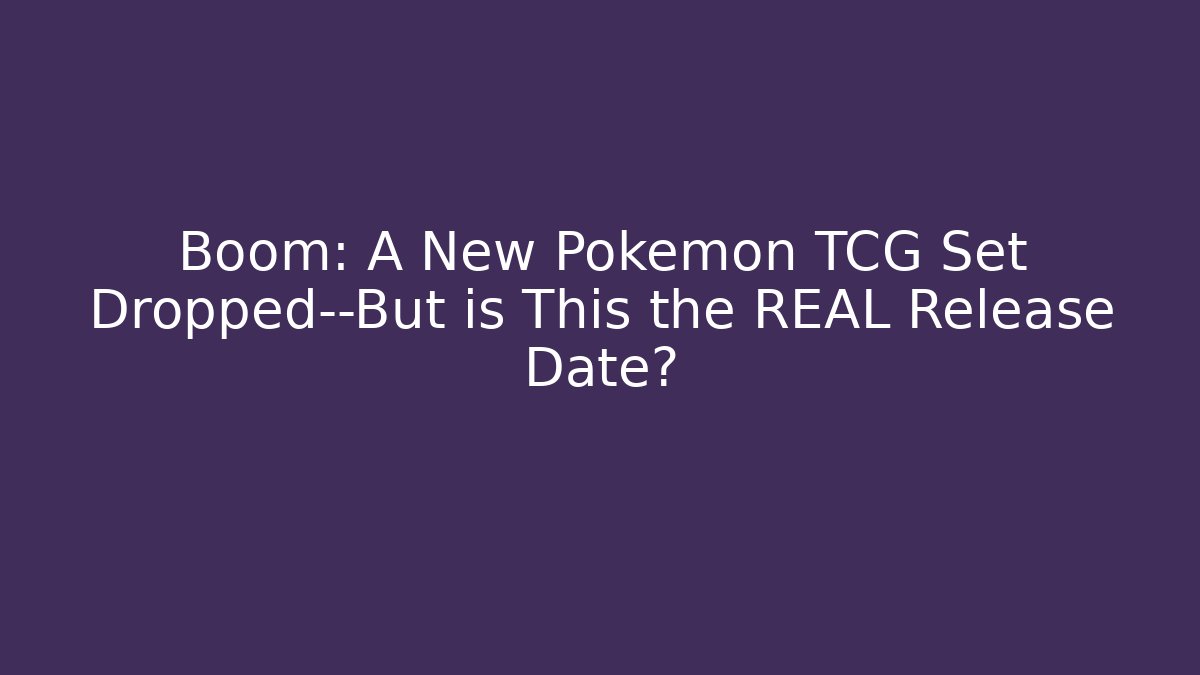 Boom: A New Pokémon TCG Set Dropped—But is This the REAL Release Date?
