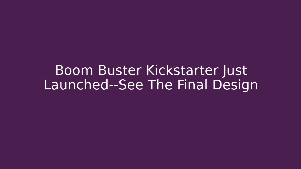 Boom Buster Kickstarter Just Launched—See The Final Design
