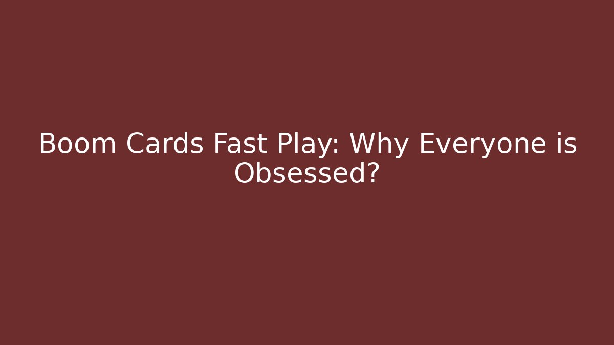 Boom Cards Fast Play: Why Everyone is Obsessed?