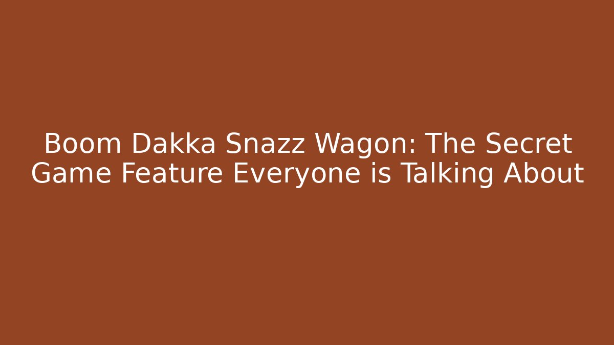 Boom Dakka Snazz Wagon: The Secret Game Feature Everyone is Talking About