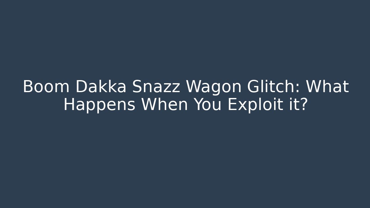 Boom Dakka Snazz Wagon Glitch: What Happens When You Exploit it?